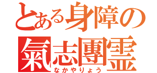 とある身障の氣志團霊（なかやりょう）