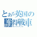 とある英国の誰得戦車（ヴァリアント）