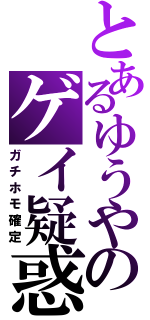 とあるゆうやのゲイ疑惑（ガチホモ確定）