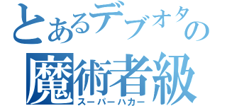 とあるデブオタの魔術者級（スーパーハカー）