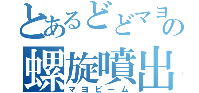 とあるどどマヨの螺旋噴出（マヨビーム）