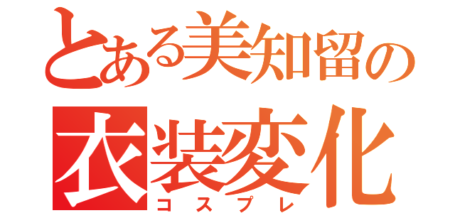 とある美知留の衣装変化（コスプレ）