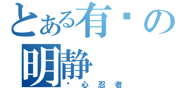 とある有爱の明静（爱心忍者）