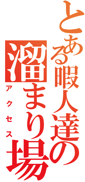 とある暇人達の溜まり場（アクセス）