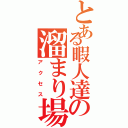 とある暇人達の溜まり場（アクセス）