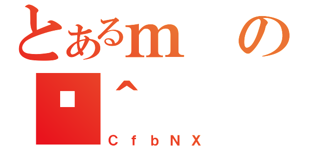 とあるｍのژ＾（ＣｆｂＮＸ）