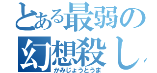 とある最弱の幻想殺し（かみじょうとうま）