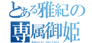 とある雅紀の専属御姫樣（Ｓａｋｕｒａｉ ｍａｉｔａｋｅ）