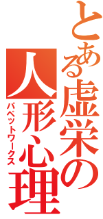 とある虚栄の人形心理（パペットワークス）