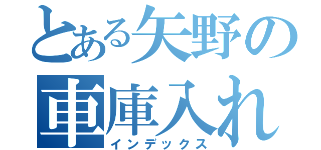 とある矢野の車庫入れ（インデックス）