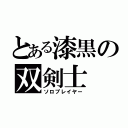 とある漆黒の双剣士（ソロプレイヤー）