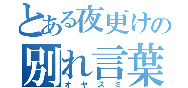 とある夜更けの別れ言葉（オヤスミ）