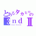 とあるタカヒロの３ｎｄⅡ（ＳＩＮＧＬＥ　ＲＥＬＥＡＳＥ）