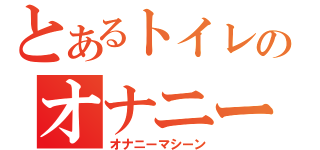 とあるトイレのオナニー（オナニーマシーン）