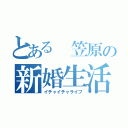 とある 笠原の新婚生活（イチャイチャライフ）