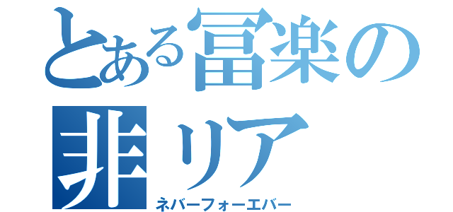 とある冨楽の非リア（ネバーフォーエバー）