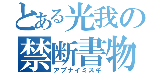 とある光我の禁断書物（アブナイミズギ）