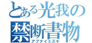 とある光我の禁断書物（アブナイミズギ）