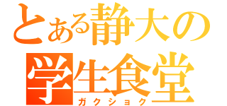 とある静大の学生食堂（ガクショク）