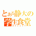 とある静大の学生食堂（ガクショク）