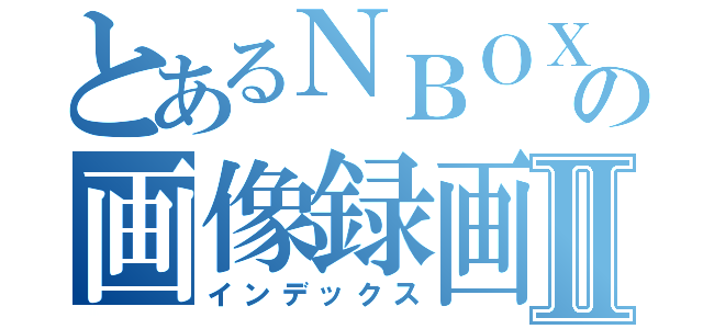 とあるＮＢＯＸの画像録画Ⅱ（インデックス）