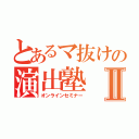 とあるマ抜けの演出塾Ⅱ（オンラインセミナー）