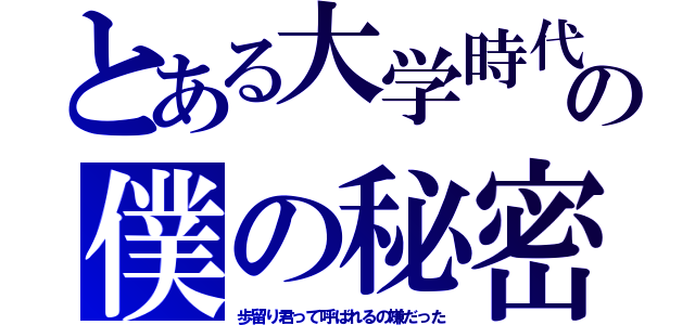 とある大学時代の僕の秘密（歩留り君って呼ばれるの嫌だった）