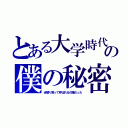 とある大学時代の僕の秘密（歩留り君って呼ばれるの嫌だった）