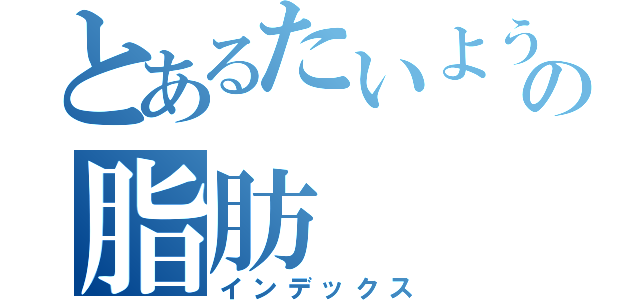 とあるたいようの脂肪（インデックス）