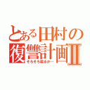 とある田村の復讐計画Ⅱ（そろそろ殺るか…）