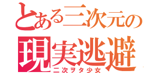 とある三次元の現実逃避（二次ヲタ少女）