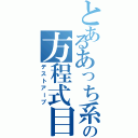 とあるあっち系の方程式目（デストアープ）