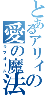 とあるアリィの愛の魔法気泡（ラブオール）