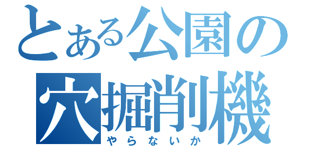 とある公園の穴掘削機（や ら な い か）