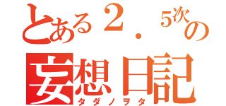 とある２．５次元の妄想日記（タダノヲタ）