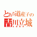 とある道産子の吉川立城（生涯童貞）