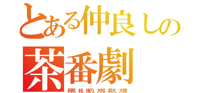 とある仲良しの茶番劇（莉奈、結、璃乃、大知、昇太、大悟）