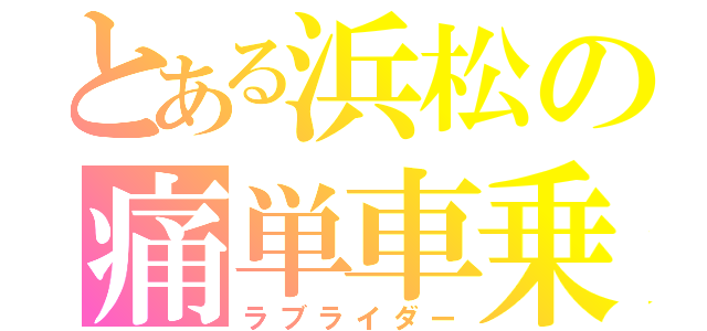 とある浜松の痛単車乗り（ラブライダー）