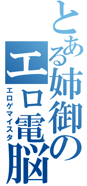 とある姉御のエロ電脳（エロゲマイスタ）