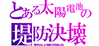 とある太陽電池の堤防決壊（草が生えないよう多量の川砂を盗んだ為）