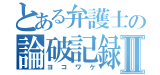 とある弁護士の論破記録Ⅱ（ヨコワケ）