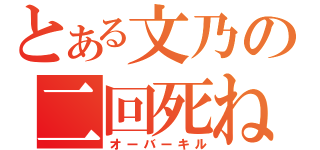 とある文乃の二回死ね（オーバーキル）