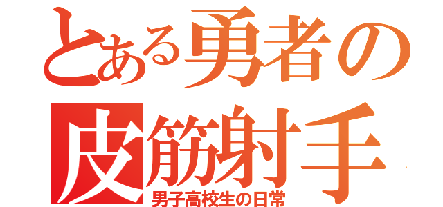 とある勇者の皮筋射手（男子高校生の日常）