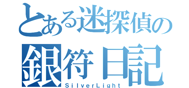 とある迷探偵の銀符日記（ＳｉｌｖｅｒＬｉｇｈｔ）