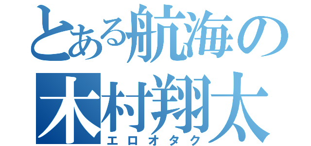 とある航海の木村翔太（エロオタク）