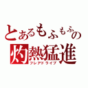 とあるもふもふの灼熱猛進（フレアドライブ）