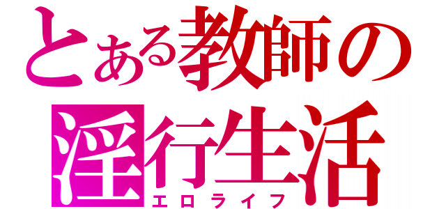 とある教師の淫行生活（エロライフ）