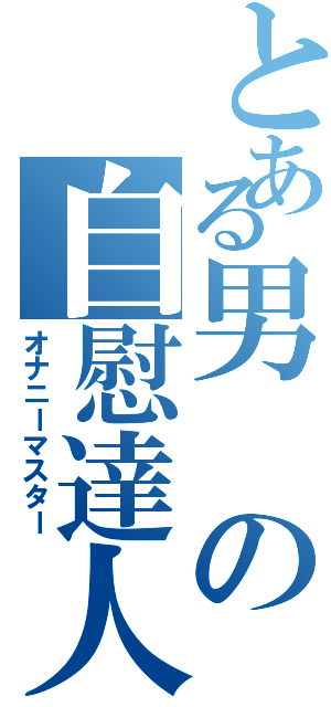 とある男の自慰達人（オナニーマスター）