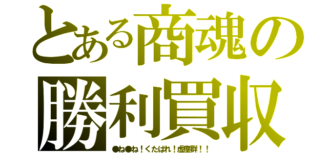 とある商魂の勝利買収（●ね●ね！くたばれ！虚塵群！！）