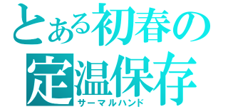 とある初春の定温保存（サーマルハンド）